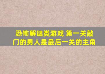 恐怖解谜类游戏 第一关敲门的男人是最后一关的主角